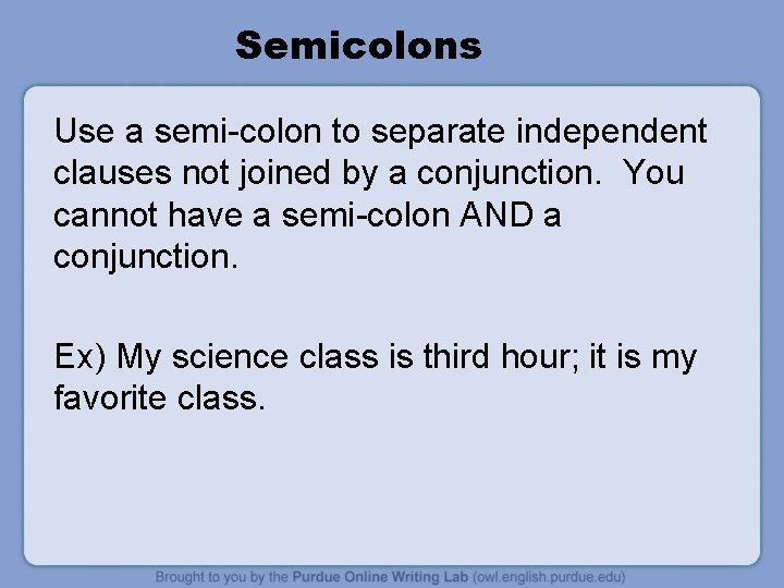 Semicolons Use a semi-colon to separate independent clauses not joined by a conjunction. You