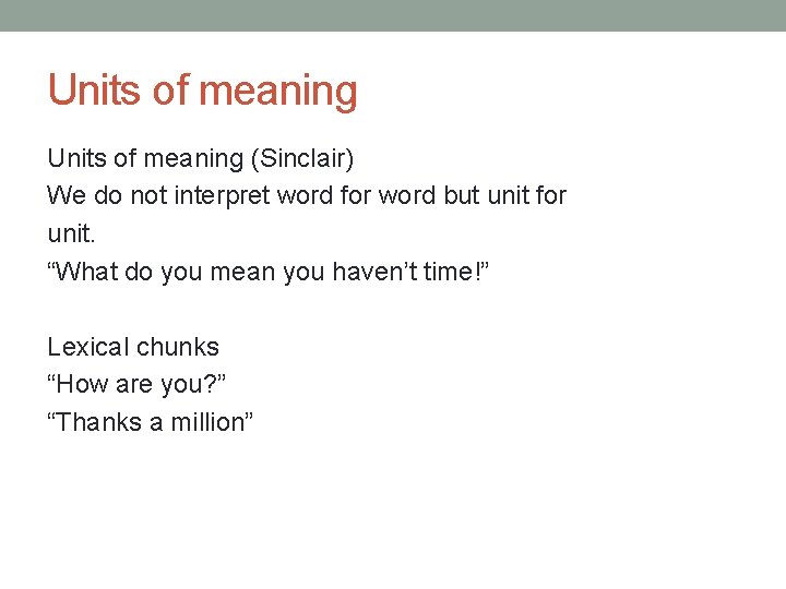 Units of meaning (Sinclair) We do not interpret word for word but unit for