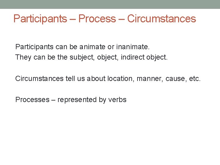 Participants – Process – Circumstances Participants can be animate or inanimate. They can be