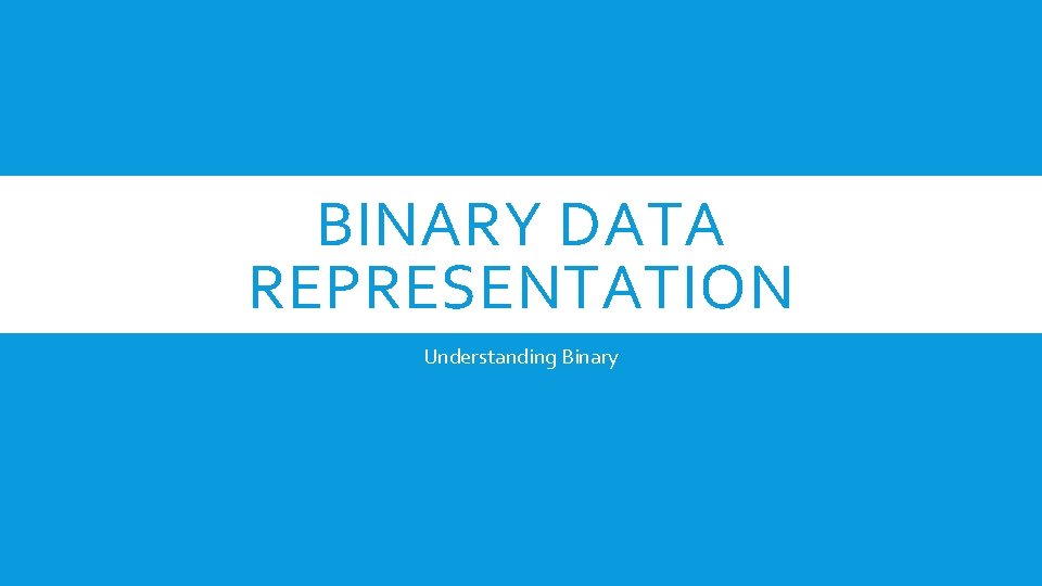 BINARY DATA REPRESENTATION Understanding Binary 