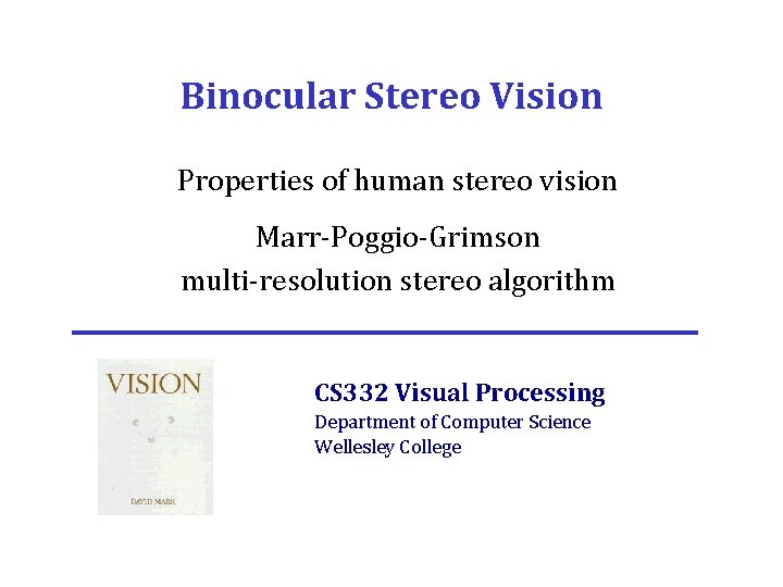 Binocular Stereo Vision Properties of human stereo vision Marr-Poggio-Grimson multi-resolution stereo algorithm CS 332