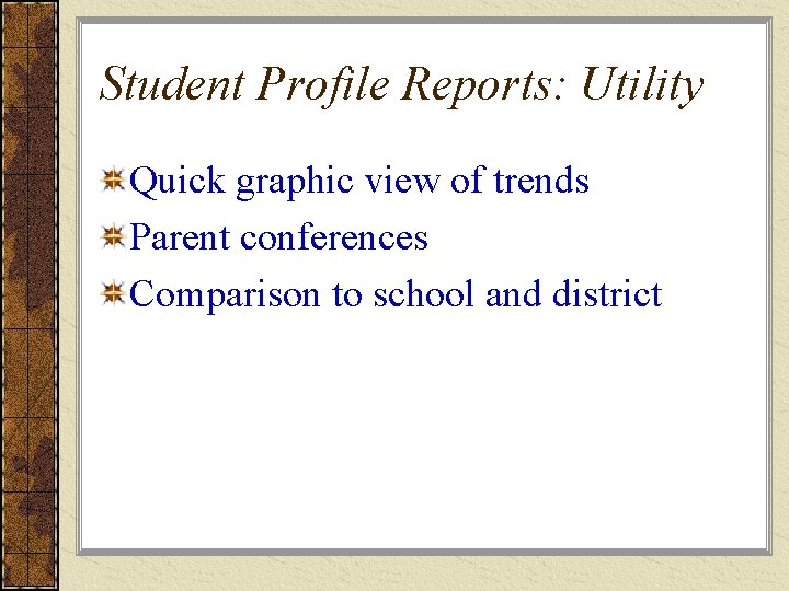 Student Profile Reports: Utility Quick graphic view of trends Parent conferences Comparison to school