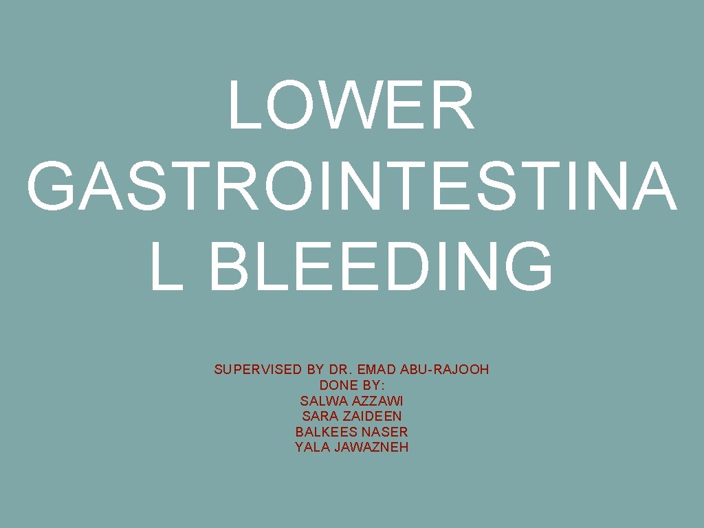 LOWER GASTROINTESTINA L BLEEDING SUPERVISED BY DR. EMAD ABU-RAJOOH DONE BY: SALWA AZZAWI SARA