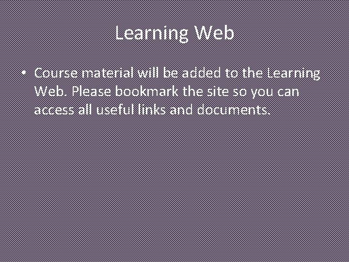Learning Web • Course material will be added to the Learning Web. Please bookmark