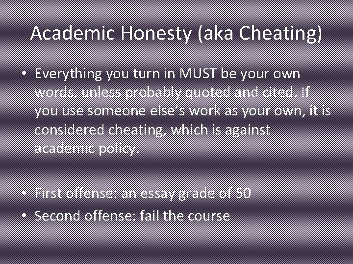 Academic Honesty (aka Cheating) • Everything you turn in MUST be your own words,