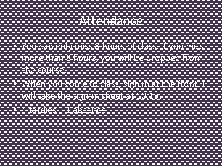 Attendance • You can only miss 8 hours of class. If you miss more