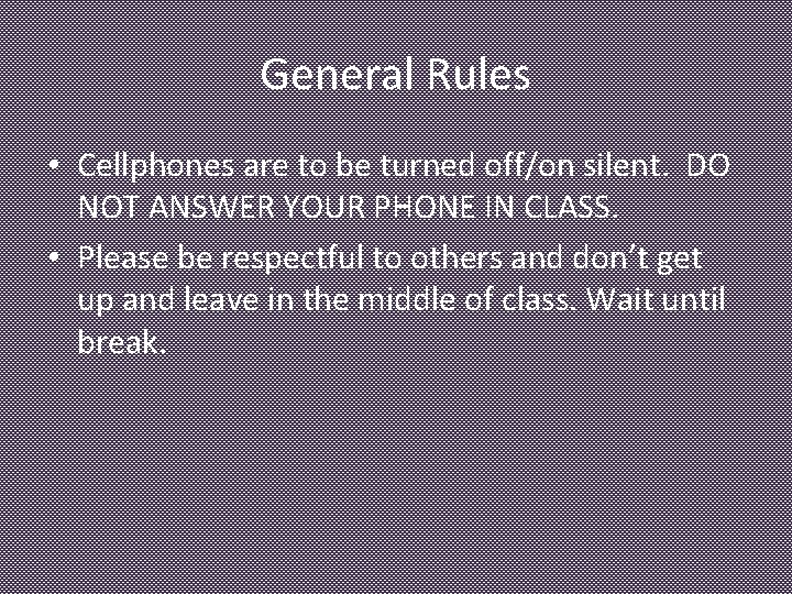 General Rules • Cellphones are to be turned off/on silent. DO NOT ANSWER YOUR
