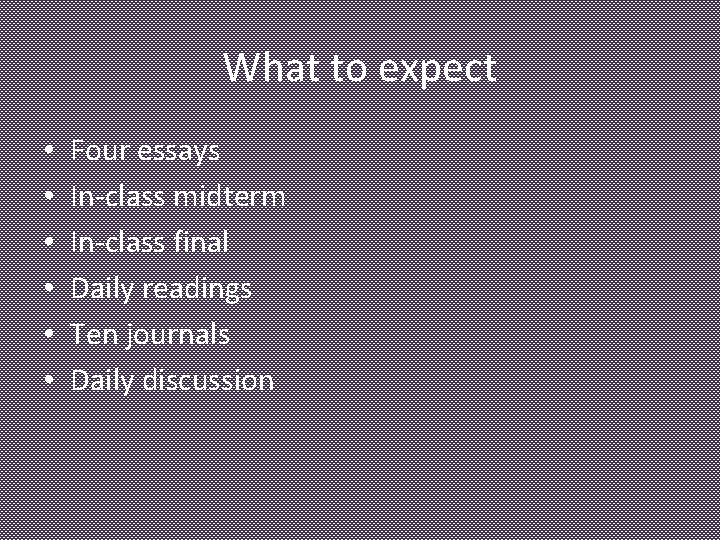 What to expect • • • Four essays In-class midterm In-class final Daily readings