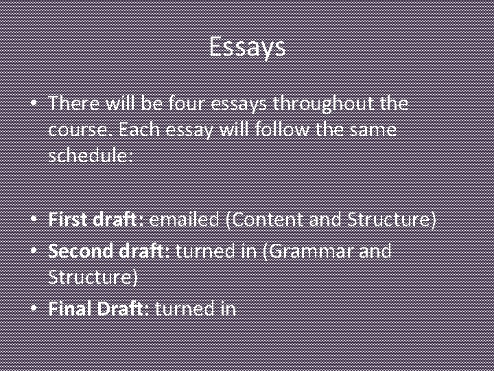 Essays • There will be four essays throughout the course. Each essay will follow
