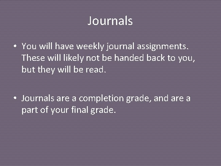 Journals • You will have weekly journal assignments. These will likely not be handed