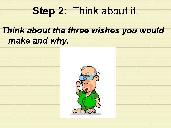 Step 2: Think about it. Think about the three wishes you would make and