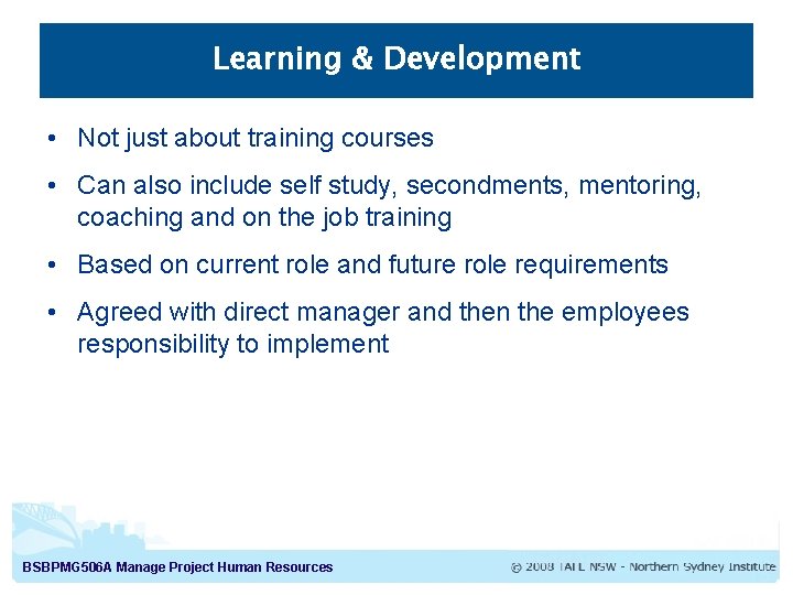 Learning & Development • Not just about training courses • Can also include self