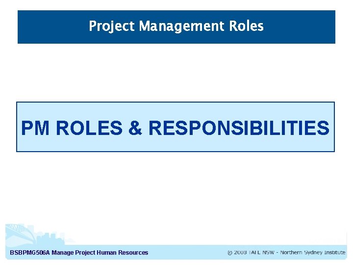 Project Management Roles PM ROLES & RESPONSIBILITIES BSBPMG 506 A Manage Project Human Resources