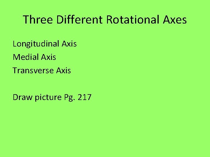 Three Different Rotational Axes Longitudinal Axis Medial Axis Transverse Axis Draw picture Pg. 217