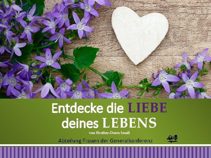 Entdecke die LIEBE deines LEBENS von Heather-Dawn Small Abteilung Frauen der Generalkonferenz 