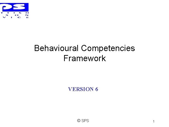 Behavioural Competencies Framework VERSION 6 © SPS 1 