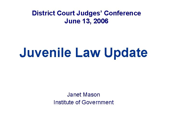 District Court Judges’ Conference June 13, 2006 Juvenile Law Update Janet Mason Institute of