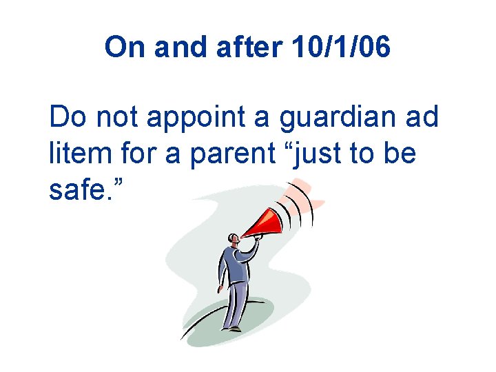 On and after 10/1/06 Do not appoint a guardian ad litem for a parent