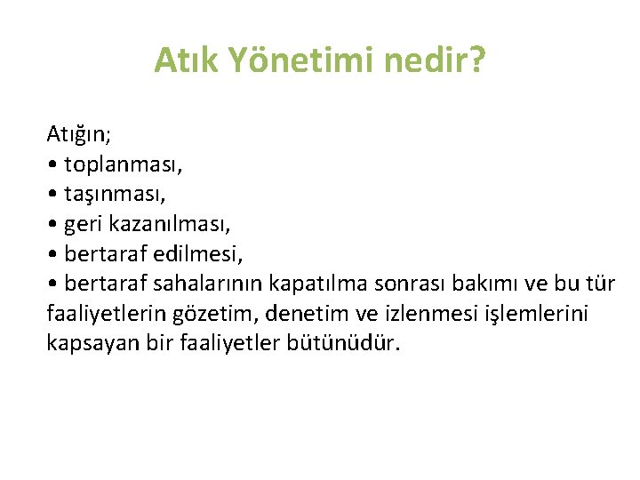 Atık Yönetimi nedir? Atığın; • toplanması, • taşınması, • geri kazanılması, • bertaraf edilmesi,