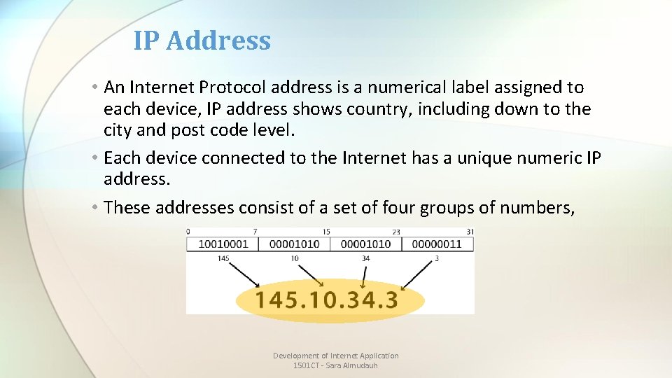 IP Address • An Internet Protocol address is a numerical label assigned to each