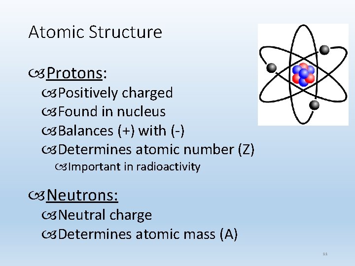 Atomic Structure Protons: Positively charged Found in nucleus Balances (+) with (-) Determines atomic