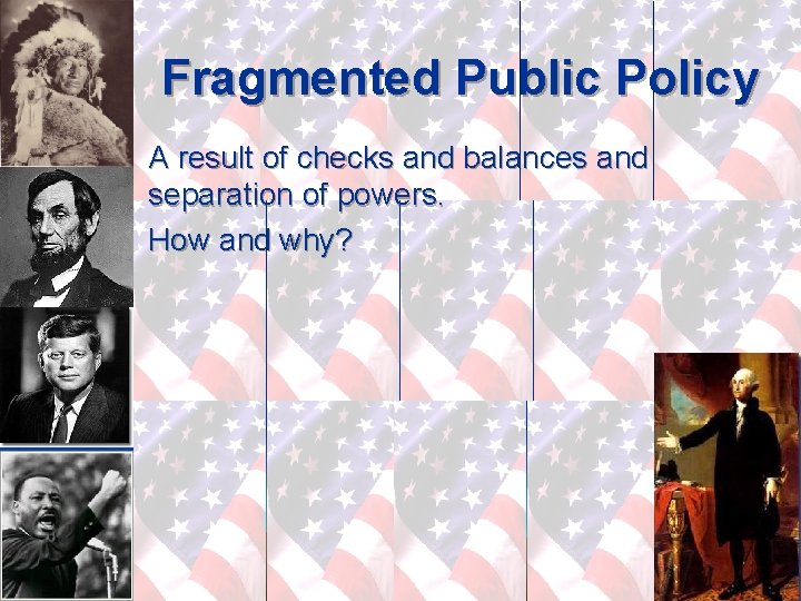 Fragmented Public Policy A result of checks and balances and separation of powers. How