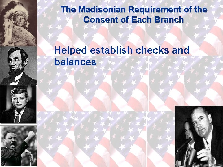 The Madisonian Requirement of the Consent of Each Branch Helped establish checks and balances