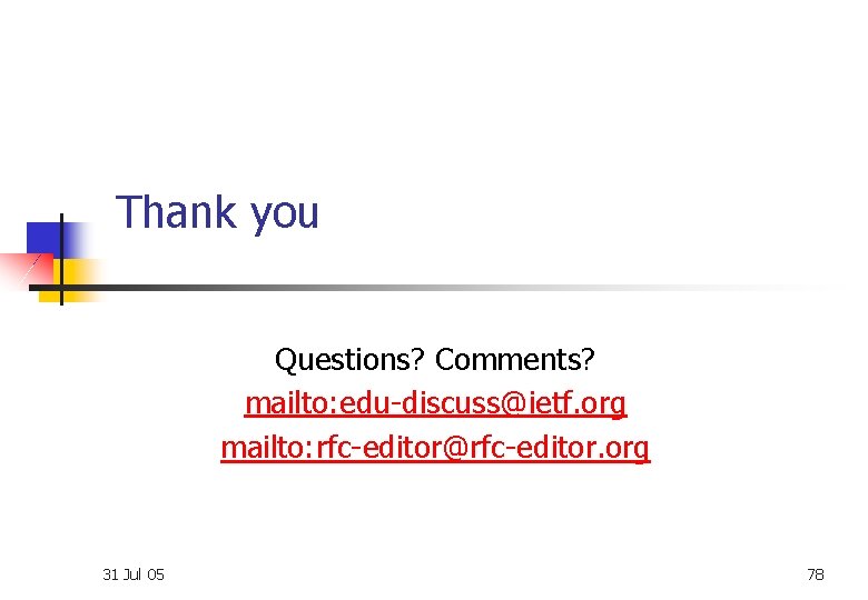 Thank you Questions? Comments? mailto: edu-discuss@ietf. org mailto: rfc-editor@rfc-editor. org 31 Jul 05 78