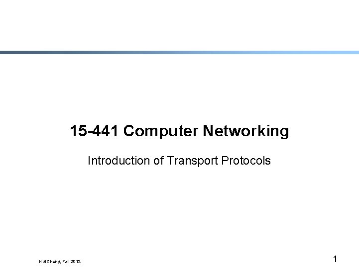 15 -441 Computer Networking Introduction of Transport Protocols Hui Zhang, Fall 2012 1 