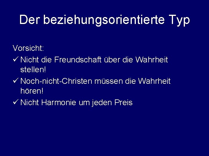 Der beziehungsorientierte Typ Vorsicht: ü Nicht die Freundschaft über die Wahrheit stellen! ü Noch-nicht-Christen