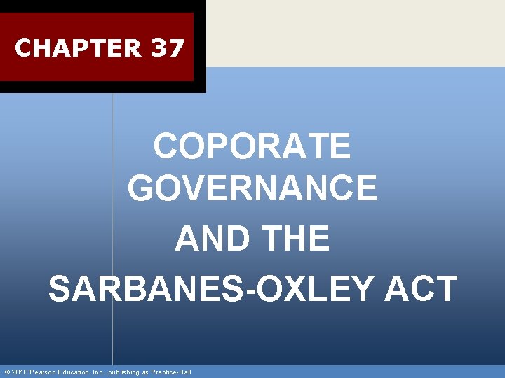 CHAPTER 37 COPORATE GOVERNANCE AND THE SARBANES-OXLEY ACT © 2010 Pearson Education, Inc. ,