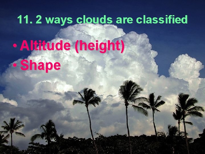 11. 2 ways clouds are classified • Altitude (height) • Shape 