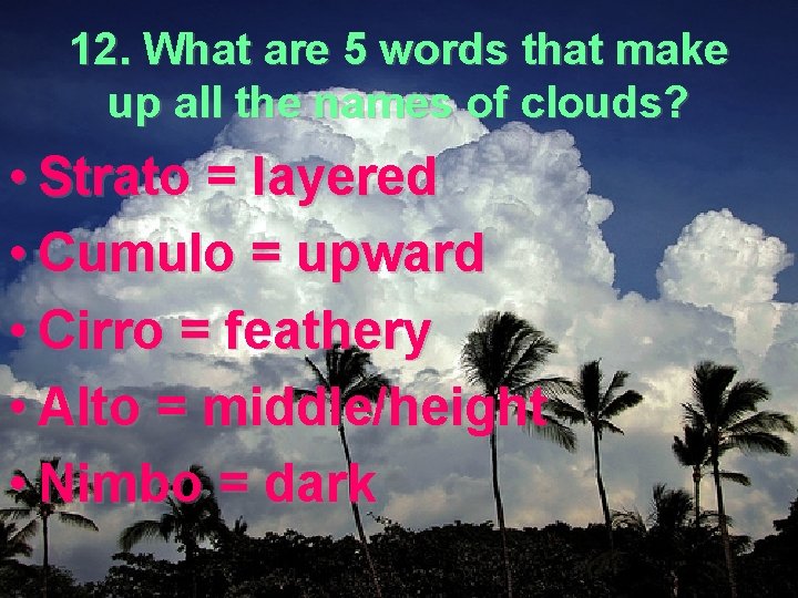 12. What are 5 words that make up all the names of clouds? •
