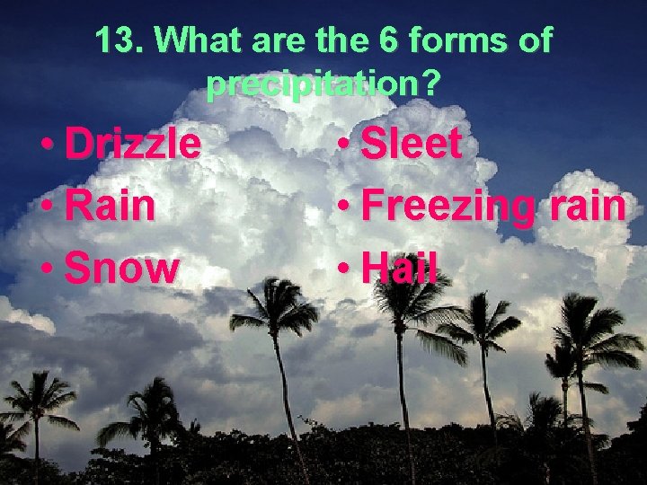 13. What are the 6 forms of precipitation? • Drizzle • Rain • Snow