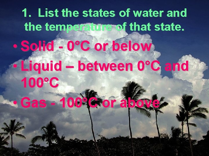 1. List the states of water and the temperature of that state. • Solid