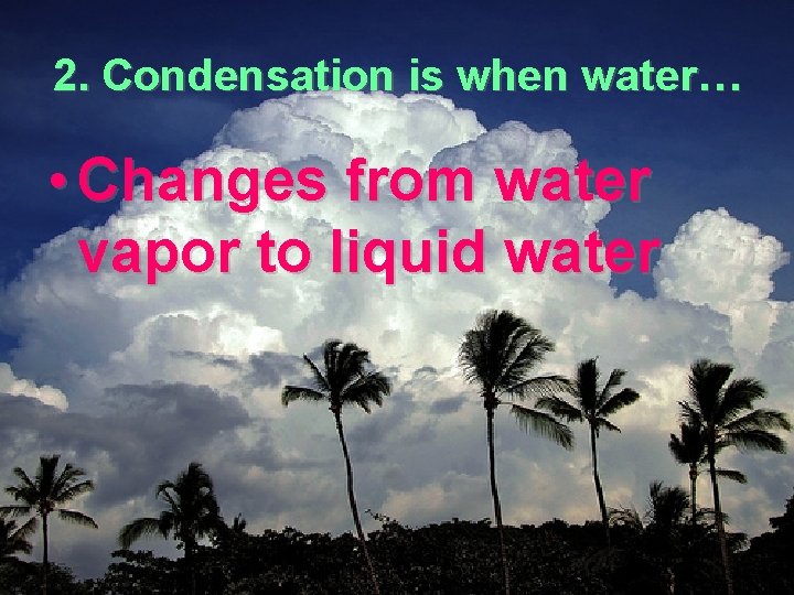 2. Condensation is when water… • Changes from water vapor to liquid water 