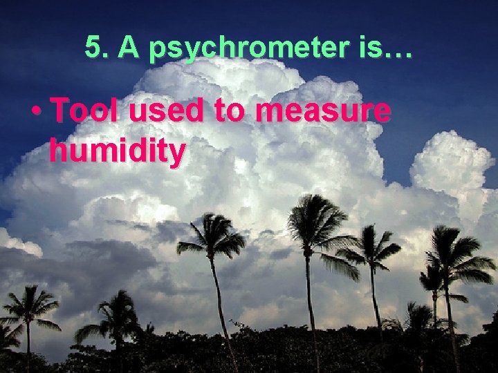5. A psychrometer is… • Tool used to measure humidity 
