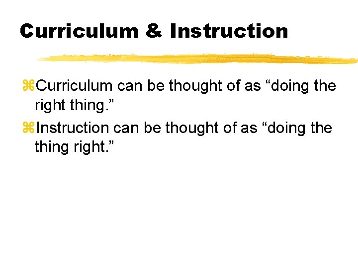 Curriculum & Instruction z. Curriculum can be thought of as “doing the right thing.