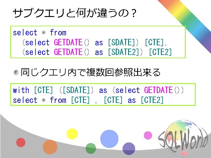 サブクエリと何が違うの？ select * from (select GETDATE() as [SDATE]) [CTE], (select GETDATE() as [SDATE 2])