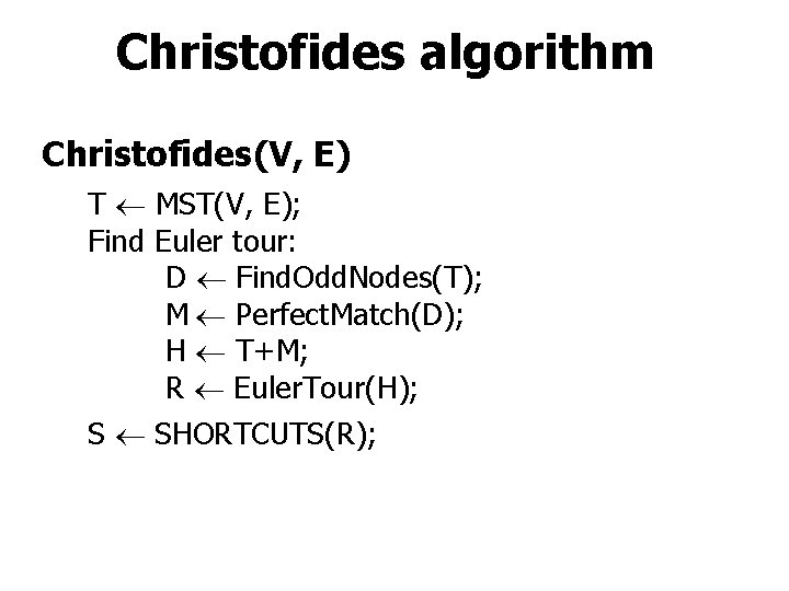 Christofides algorithm Christofides(V, E) T MST(V, E); Find Euler tour: D Find. Odd. Nodes(T);