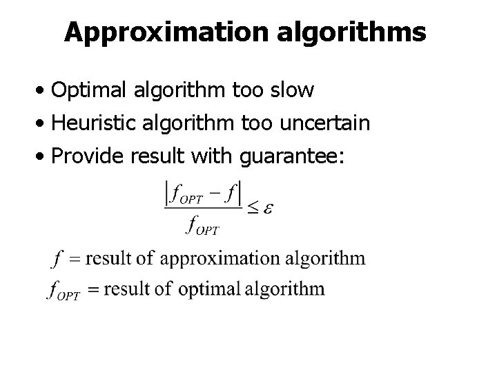 Approximation algorithms • Optimal algorithm too slow • Heuristic algorithm too uncertain • Provide