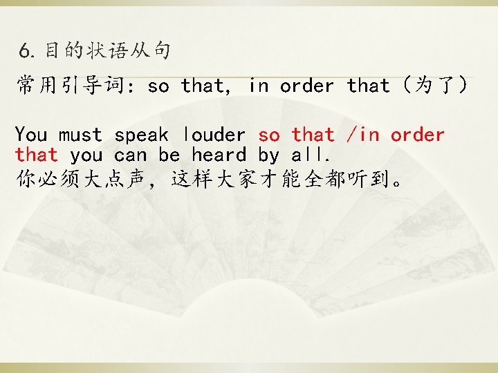 6. 目的状语从句 常用引导词:so that, in order that(为了) You must speak louder so that /in 6. 目的状语从句 常用引导词:so that, in order that(为了) You must speak louder so that /in