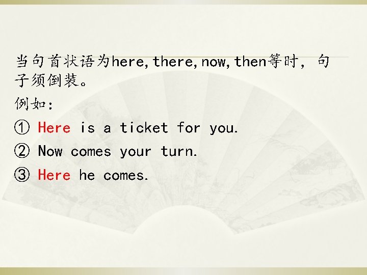 当句首状语为here, there, now, then等时，句 子须倒装。 例如： ① Here is a ticket for you. ②