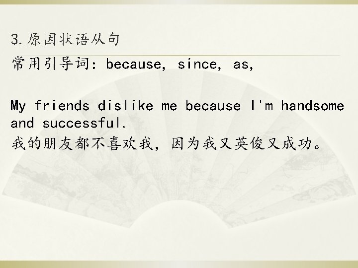 3. 原因状语从句 常用引导词：because, since, as, My friends dislike me because I'm handsome and successful.