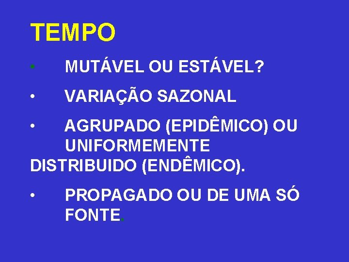 TEMPO • MUTÁVEL OU ESTÁVEL? • VARIAÇÃO SAZONAL • AGRUPADO (EPIDÊMICO) OU UNIFORMEMENTE DISTRIBUIDO TEMPO • MUTÁVEL OU ESTÁVEL? • VARIAÇÃO SAZONAL • AGRUPADO (EPIDÊMICO) OU UNIFORMEMENTE DISTRIBUIDO