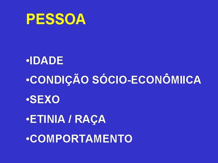 PESSOA • IDADE • CONDIÇÃO SÓCIO-ECONÔMIICA • SEXO • ETINIA / RAÇA • COMPORTAMENTO