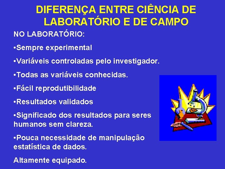 DIFERENÇA ENTRE CIÊNCIA DE LABORATÓRIO E DE CAMPO NO LABORATÓRIO: • Sempre experimental • DIFERENÇA ENTRE CIÊNCIA DE LABORATÓRIO E DE CAMPO NO LABORATÓRIO: • Sempre experimental •