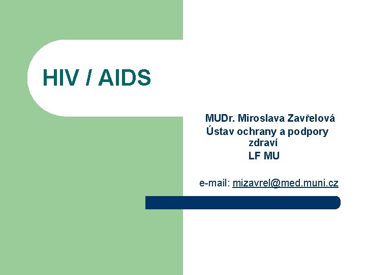 HIV / AIDS MUDr. Miroslava Zavřelová Ústav ochrany a podpory zdraví LF MU e-mail: