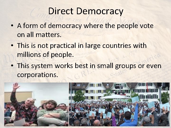 Direct Democracy • A form of democracy where the people vote on all matters. Direct Democracy • A form of democracy where the people vote on all matters.