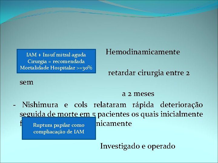 IAM + Insuf mitral aguda Cirurgia = recomendada estável Mortalidade Hospitalar >=30% sem Hemodinamicamente